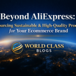 Beyond AliExpress: Sourcing Sustainable & High-Quality Products for Your Ecommerce Brand